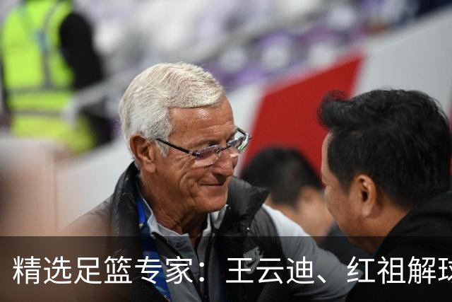 精选足篮专家：王云迪、红祖解球11连红分析足彩